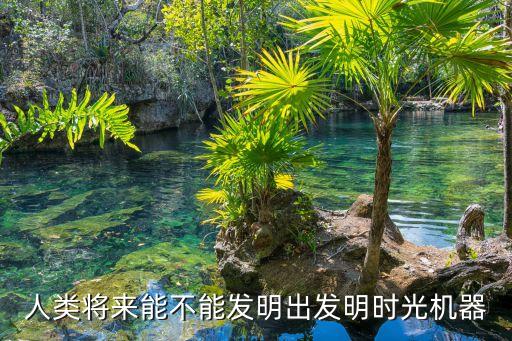 人類將來(lái)能不能發(fā)明出發(fā)明時(shí)光機(jī)器