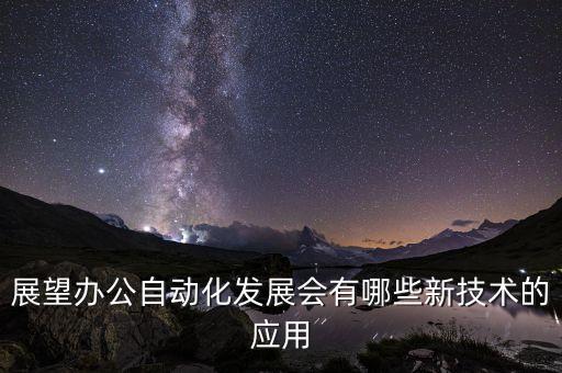 展望辦公自動(dòng)化發(fā)展會(huì)有哪些新技術(shù)的應(yīng)用