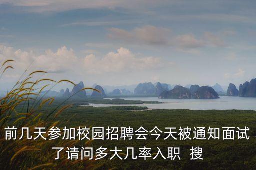 前幾天參加校園招聘會(huì)今天被通知面試了請(qǐng)問(wèn)多大幾率入職  搜