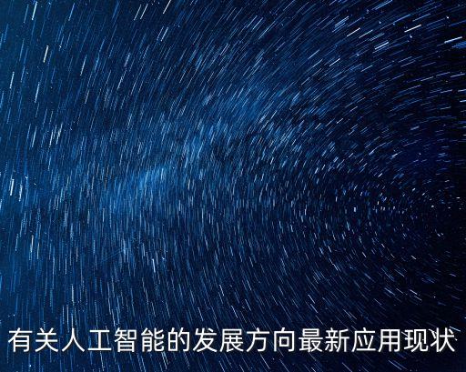 人工智能技術的發(fā)展趨勢和應用，有關人工智能的發(fā)展方向最新應用現(xiàn)狀