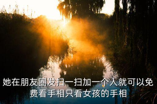 她在朋友圈發(fā)掃一掃加一個(gè)人就可以免費(fèi)看手相只看女孩的手相