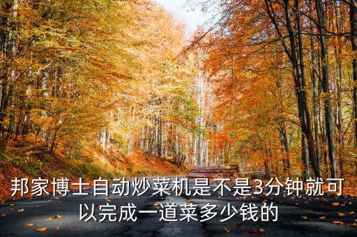 邦家博士第七代智能炒菜機(jī)，邦家博士自動(dòng)炒菜機(jī)是不是3分鐘就可以完成一道菜多少錢的