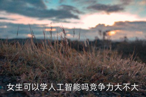 人工智能女生，女孩學(xué)人工智能怎么樣