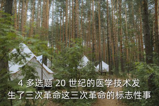 4 多選題 20 世紀的醫(yī)學技術發(fā)生了三次革命這三次革命的標志性事