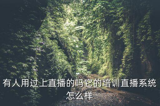 有人用過上直播的嗎它的培訓(xùn)直播系統(tǒng)怎么樣