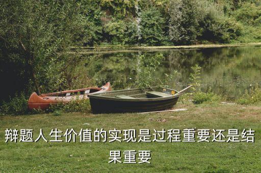 辯題人生價值的實現(xiàn)是過程重要還是結果重要