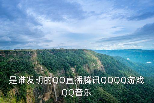 是誰(shuí)發(fā)明的QQ直播騰訊QQQQ游戲QQ音樂