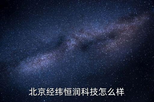 北京經(jīng)緯恒潤科技怎么樣