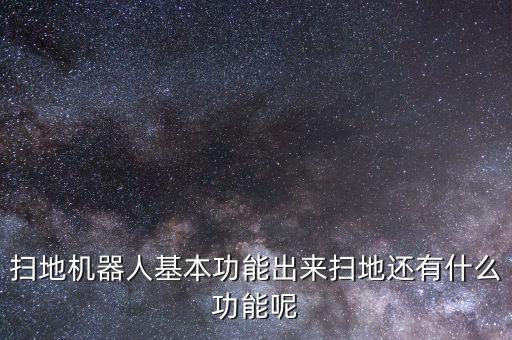掃地機(jī)器人哪些功能重要，掃地機(jī)器人基本功能出來(lái)掃地還有什么功能呢