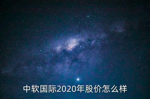 中軟國際2020年股價怎么樣