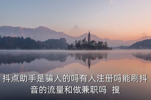 抖點助手是騙人的嗎有人注冊嗎能刷抖音的流量和做兼職嗎  搜