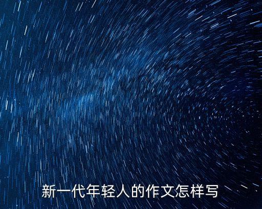 新一代年輕人的作文怎樣寫
