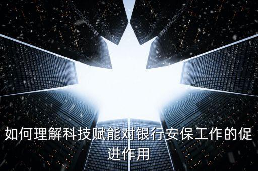 如何理解科技賦能對銀行安保工作的促進(jìn)作用