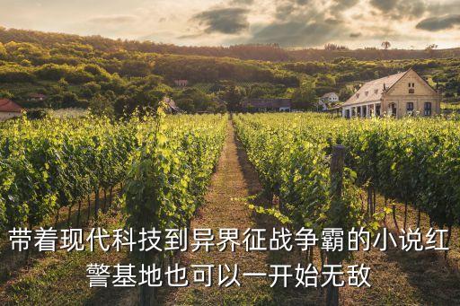 帶著現(xiàn)代科技到異界征戰(zhàn)爭霸的小說紅警基地也可以一開始無敵