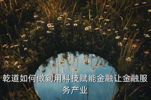 乾道如何做到用科技賦能金融讓金融服務(wù)產(chǎn)業(yè)