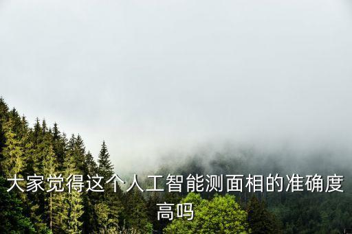 大家覺(jué)得這個(gè)人工智能測(cè)面相的準(zhǔn)確度高嗎
