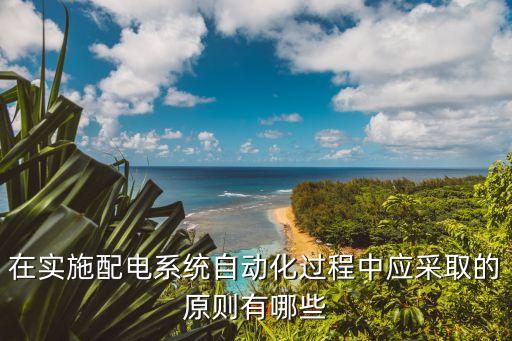 在實施配電系統(tǒng)自動化過程中應(yīng)采取的原則有哪些