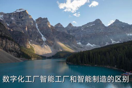 數(shù)字化工廠智能工廠和智能制造的區(qū)別