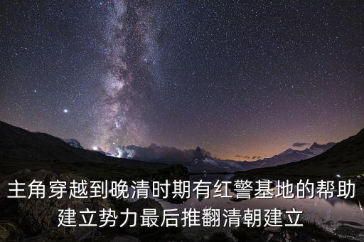 主角穿越到晚清時(shí)期有紅警基地的幫助建立勢力最后推翻清朝建立