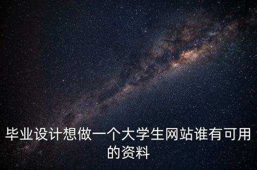 畢業(yè)設(shè)計想做一個大學生網(wǎng)站誰有可用的資料