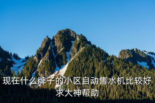 現(xiàn)在什么牌子的小區(qū)自動(dòng)售水機(jī)比較好求大神幫助