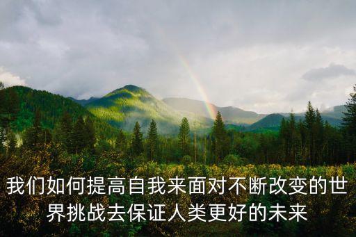 我們?nèi)绾翁岣咦晕襾砻鎸Σ粩喔淖兊氖澜缣魬?zhàn)去保證人類更好的未來
