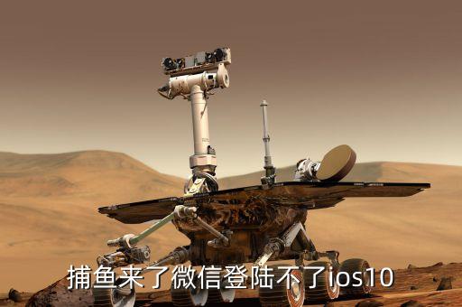 捕魚來了微信登陸不了ios10