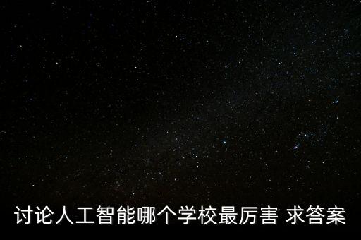 討論人工智能哪個學(xué)校最厲害 求答案