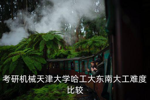 考研機(jī)械天津大學(xué)哈工大東南大工難度比較