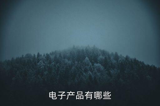 電子產(chǎn)品設(shè)備有哪些，電子設(shè)備包括哪些