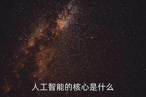 人工智能的核心技術(shù)包含，人工智能的核心是什么