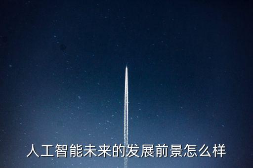 人工智能未來的發(fā)展前景怎么樣