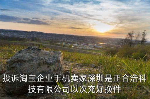 投訴淘寶企業(yè)手機(jī)賣家深圳是正合浩科技有限公司以次充好換件