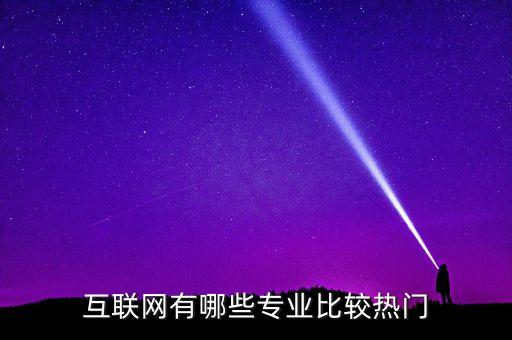 互聯(lián)網(wǎng)有哪些專業(yè)比較熱門
