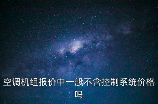 空調(diào)機(jī)組報(bào)價(jià)中一般不含控制系統(tǒng)價(jià)格嗎