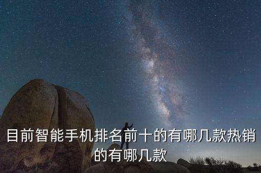目前智能手機(jī)排名前十的有哪幾款熱銷的有哪幾款