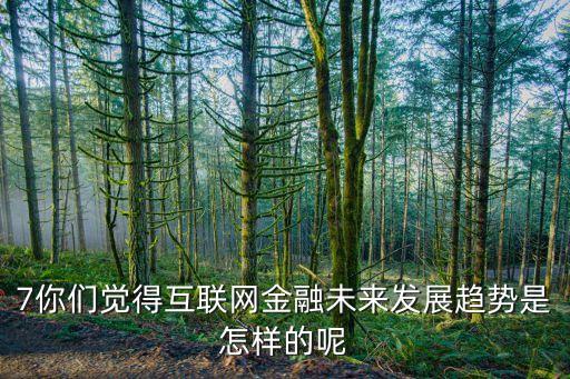金融數(shù)字化轉(zhuǎn)型的發(fā)展趨勢，7你們覺得互聯(lián)網(wǎng)金融未來發(fā)展趨勢是怎樣的呢