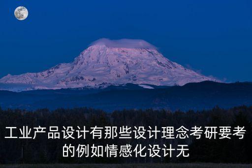 工業(yè)產(chǎn)品設(shè)計(jì)有那些設(shè)計(jì)理念考研要考的例如情感化設(shè)計(jì)無