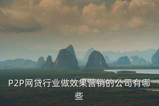 P2P網(wǎng)貸行業(yè)做效果營(yíng)銷的公司有哪些