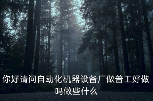你好請問自動(dòng)化機(jī)器設(shè)備廠做普工好做嗎做些什么