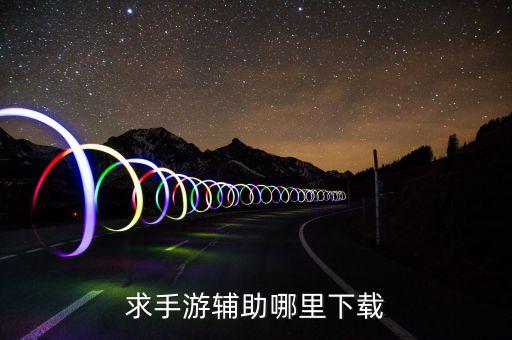 手游輔助卡盟平臺下載，求手游輔助哪里下載