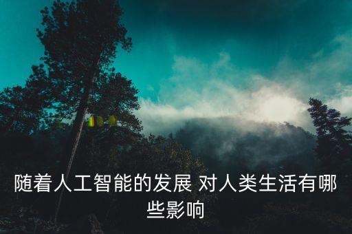 隨著人工智能的發(fā)展 對(duì)人類生活有哪些影響