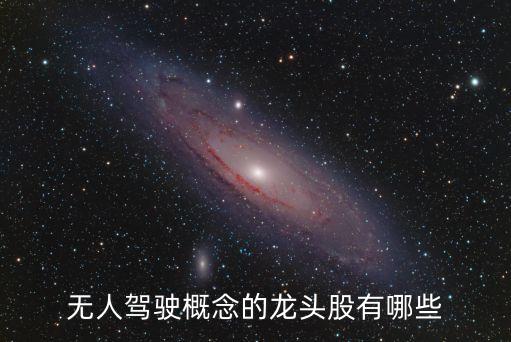 無人駕駛技術的龍頭股票，無人駕駛概念的龍頭股有哪些