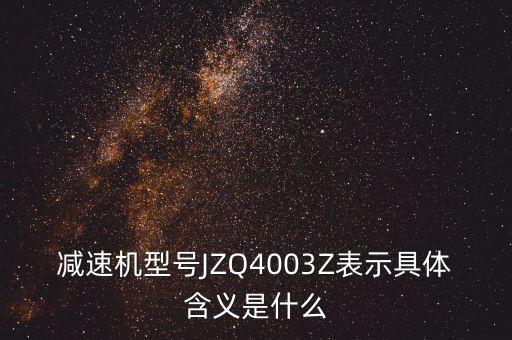 減速機(jī)型號JZQ4003Z表示具體含義是什么