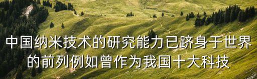 中國納米技術(shù)的研究能力已躋身于世界的前列例如曾作為我國十大科技