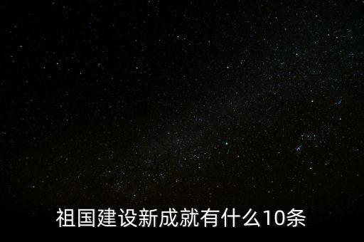 祖國建設(shè)新成就有什么10條