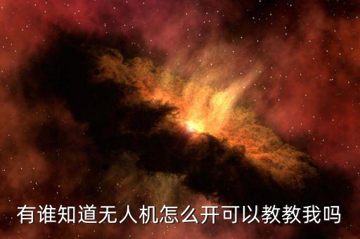 有誰知道無人機(jī)怎么開可以教教我嗎