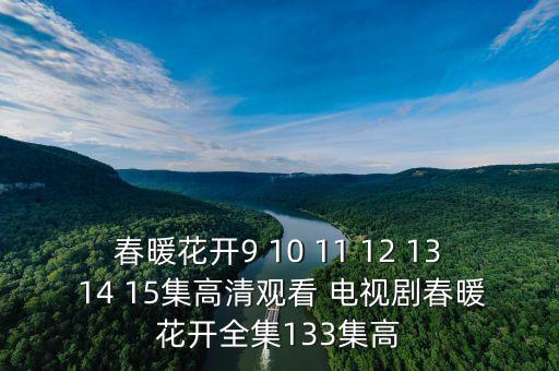 春暖花開9 10 11 12 13 14 15集高清觀看 電視劇春暖花開全集133集高
