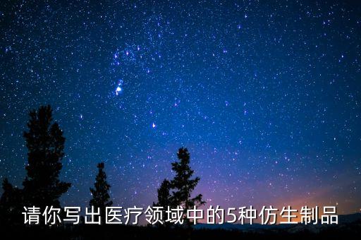 請你寫出醫(yī)療領域中的5種仿生制品