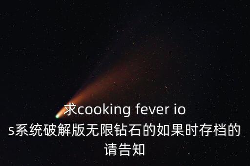 現(xiàn)代時代破解版無限鉆石，求cooking fever ios系統(tǒng)破解版無限鉆石的如果時存檔的請告知